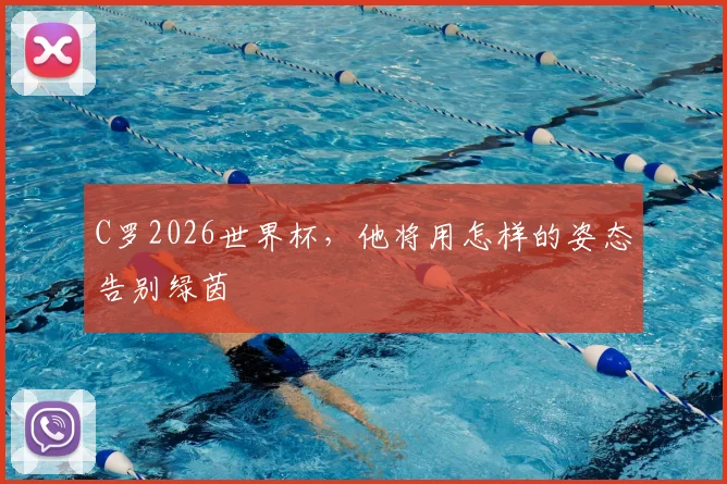 C罗2026世界杯，他将用怎样的姿态告别绿茵