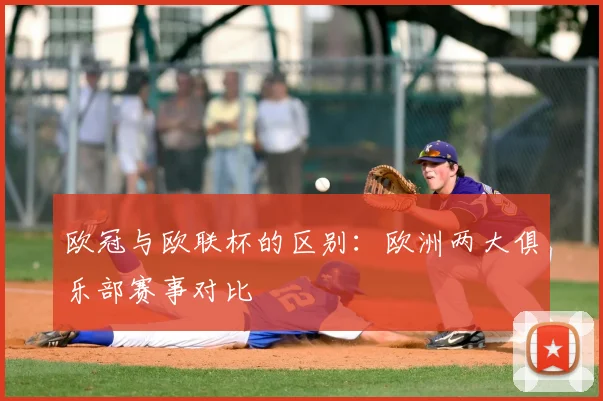 欧冠与欧联杯的区别：欧洲两大俱乐部赛事对比