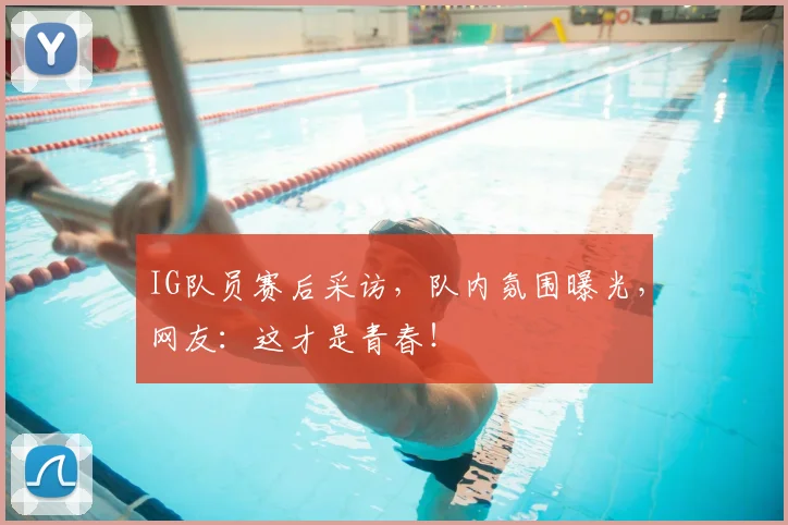 IG队员赛后采访，队内氛围曝光，网友：这才是青春！