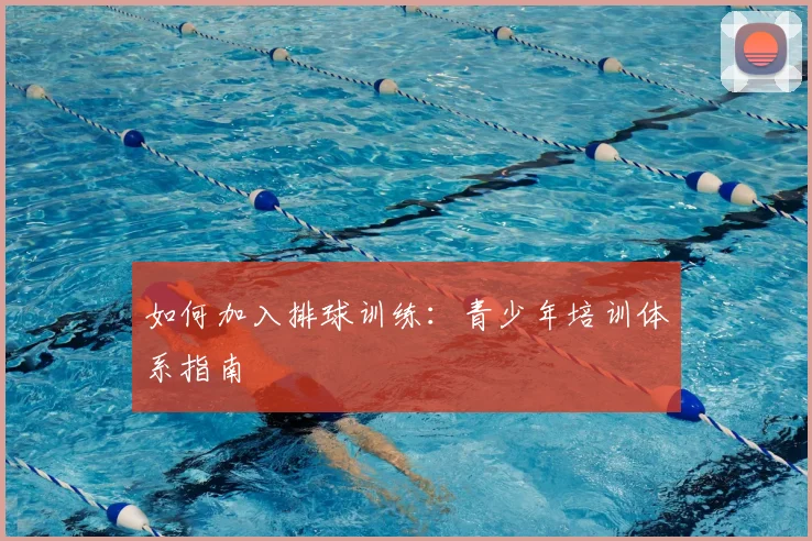 如何加入排球训练：青少年培训体系指南