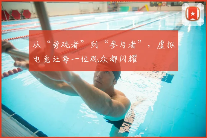 从“旁观者”到“参与者”，虚拟电竞让每一位观众都闪耀